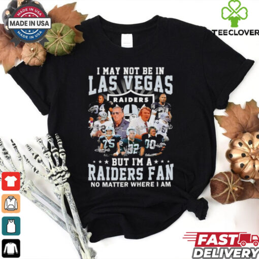 I may not be in Las Vegas but I’m a Raiders fan no matter where I am shirt