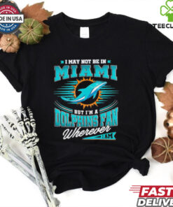 I may not be in Miami but I’m a Dolphins fan wherever I am shirt