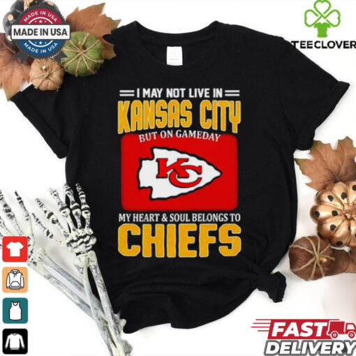 I may not live in Kansas City but on gameday my heart and soul belongs to Chiefs shirt
