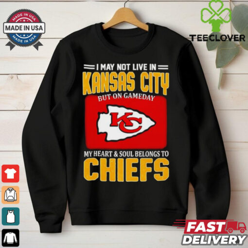 I may not live in Kansas City but on gameday my heart and soul belongs to Chiefs shirt