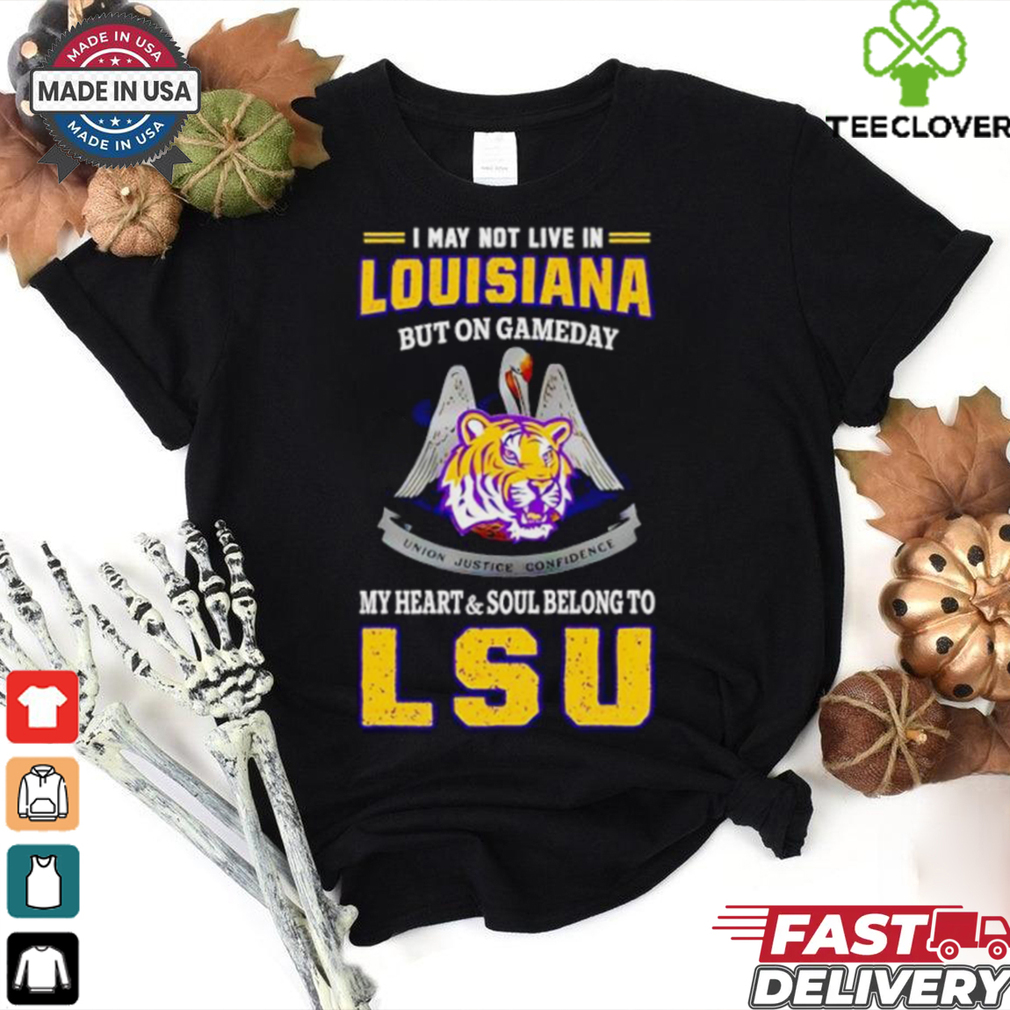 I may not live in Louisiana but on gameday my heart and soul belong to LSU Tigers shirt I may not live in Louisiana but on gameday my heart and soul belong to LSU Tigers shirt