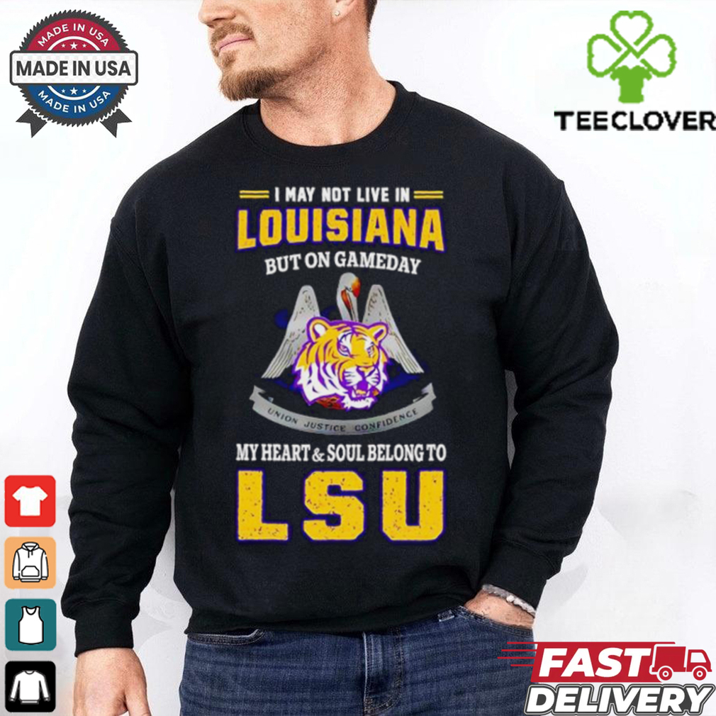I may not live in Louisiana but on gameday my heart and soul belong to LSU Tigers shirt I may not live in Louisiana but on gameday my heart and soul belong to LSU Tigers shirt
