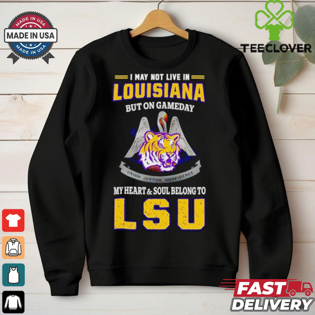 I may not live in Louisiana but on gameday my heart and soul belong to LSU Tigers shirt I may not live in Louisiana but on gameday my heart and soul belong to LSU Tigers shirt