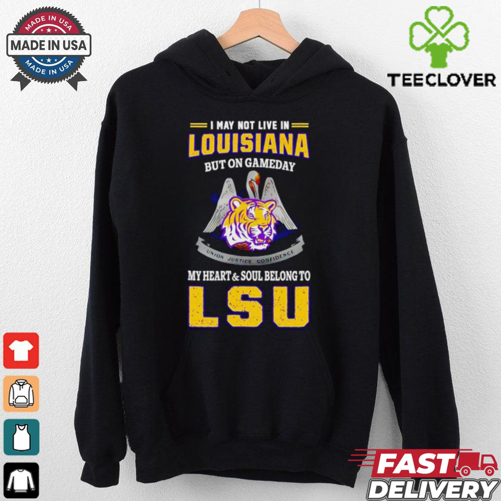 I may not live in Louisiana but on gameday my heart and soul belong to LSU Tigers shirt I may not live in Louisiana but on gameday my heart and soul belong to LSU Tigers shirt