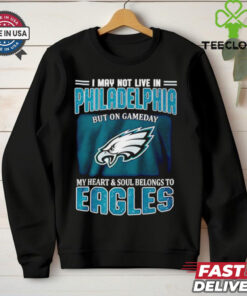 I may not live in Philadelphia but in game day my heart and soul Eagles shirt