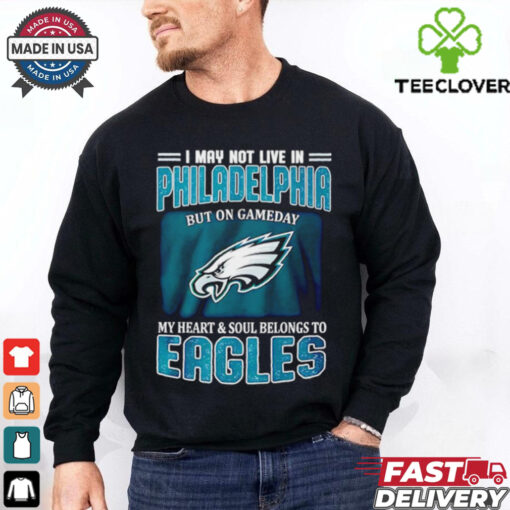 I may not live in Philadelphia but in game day my heart and soul Eagles shirt