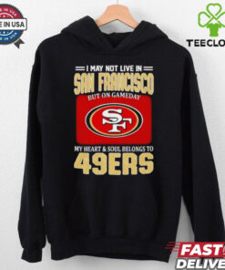 I may not live in San Francisco but on gameday my heart and soul belongs to 49ers shirt