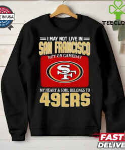 I may not live in San Francisco but on gameday my heart and soul belongs to 49ers shirt