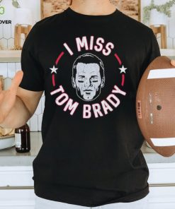 I miss Tom Brady England Patriots hoodie, sweater, longsleeve, shirt v-neck, t-shirt