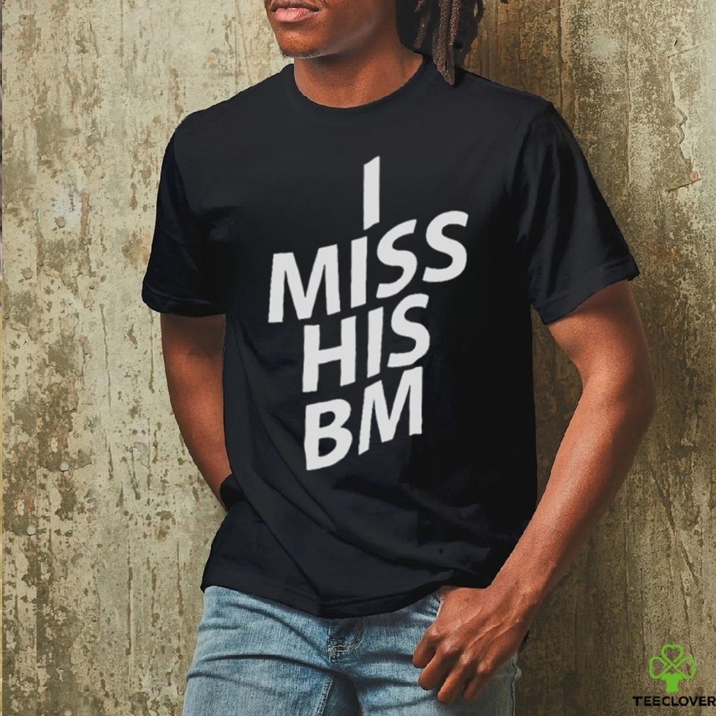 I miss his BM shirt I miss his BM shirt