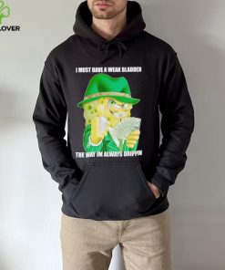 I must have a weak bladder the way im always drippin hoodie, sweater, longsleeve, shirt v-neck, t-shirt