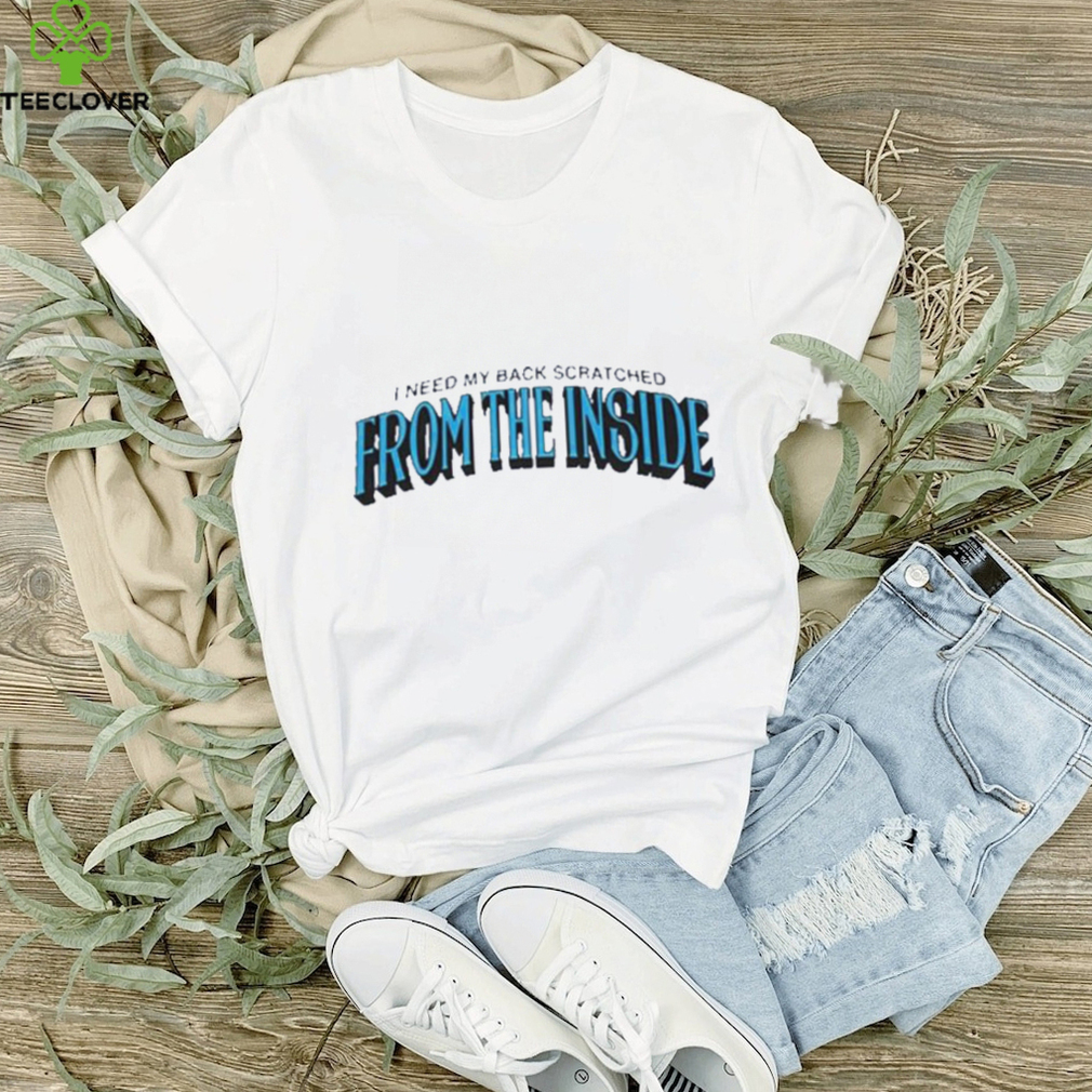 I need my back scratched from the inside 2023 shirt I need my back scratched from the inside 2023 shirt