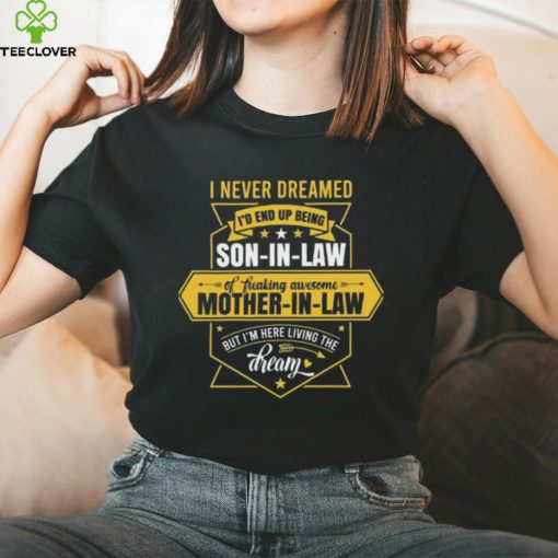 I never dreamed I d end up being a son in law of a freakin awesome mother in law 2024 hoodie, sweater, longsleeve, shirt v-neck, t-shirt