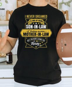 I never dreamed I d end up being a son in law of a freakin awesome mother in law 2024 hoodie, sweater, longsleeve, shirt v-neck, t-shirt