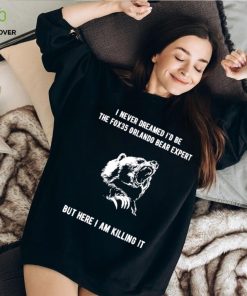 I never dreamed I’d be the fox35 orlando bear expert but here I am killing it shirt