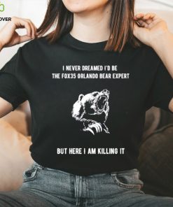 I never dreamed I’d be the fox35 orlando bear expert but here I am killing it shirt