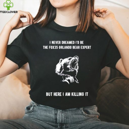 I never dreamed I’d be the fox35 orlando bear expert but here I am killing it shirt