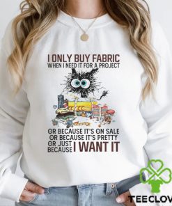 I only buy fabric when I need it for a project of because it’s on sale or because it’s pretty I want it shirt
