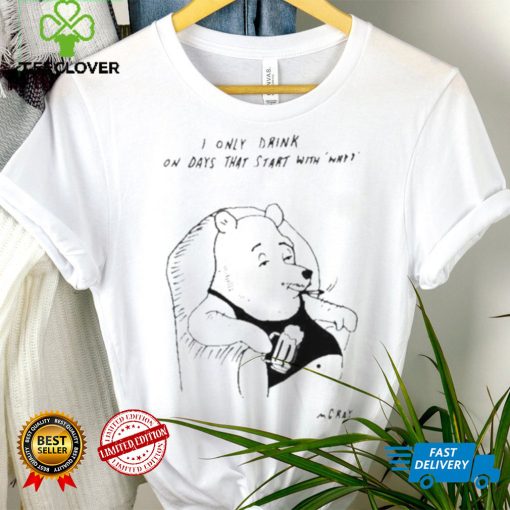I only drink on days that start with why shirt
