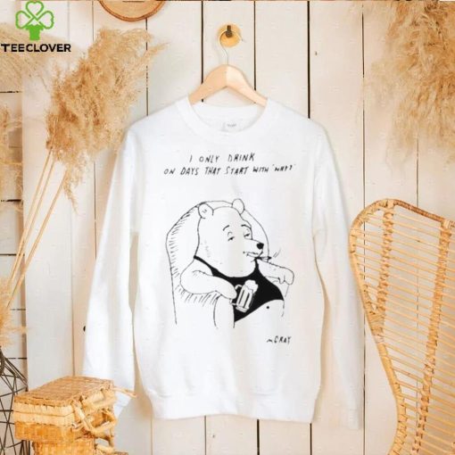I only drink on days that start with why shirt