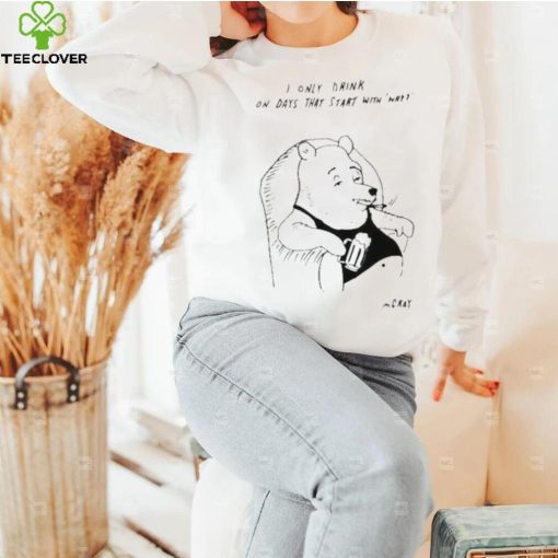 I only drink on days that start with why shirt