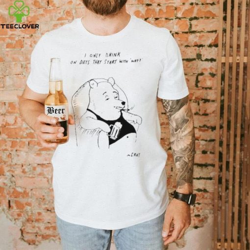 I only drink on days that start with why shirt