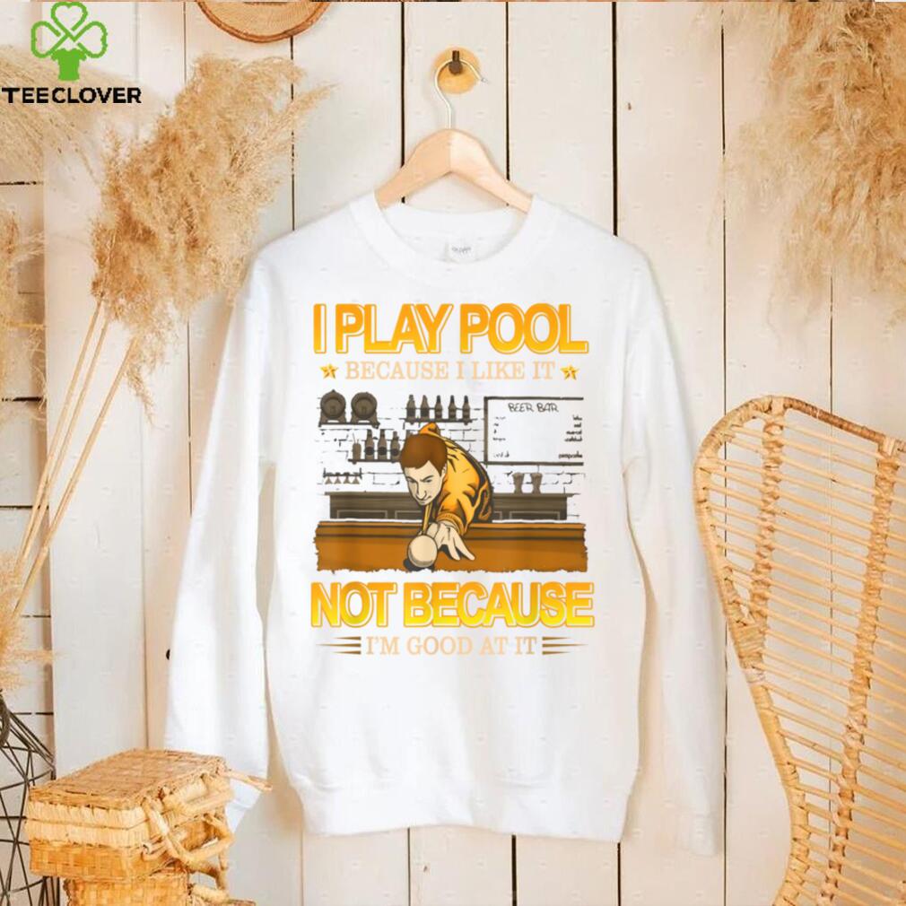 I play pool because i like it not because i’m good at it T Shirt