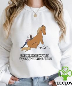 I prefer friendship over not leadershio whatever this is hoodie, sweater, longsleeve, shirt v-neck, t-shirt