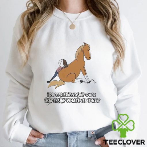 I prefer friendship over not leadershio whatever this is hoodie, sweater, longsleeve, shirt v-neck, t-shirt