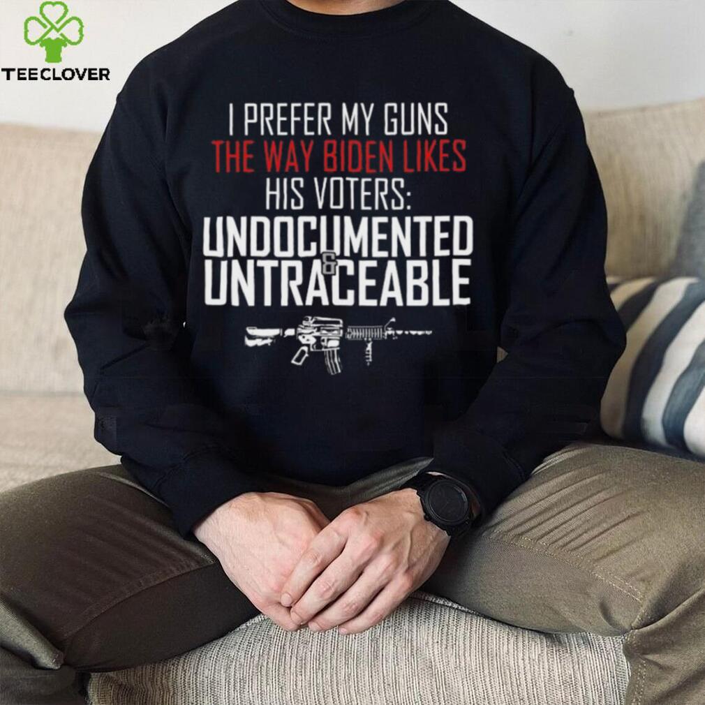 I prefer my guns the way biden likes his voters undocumented shirt