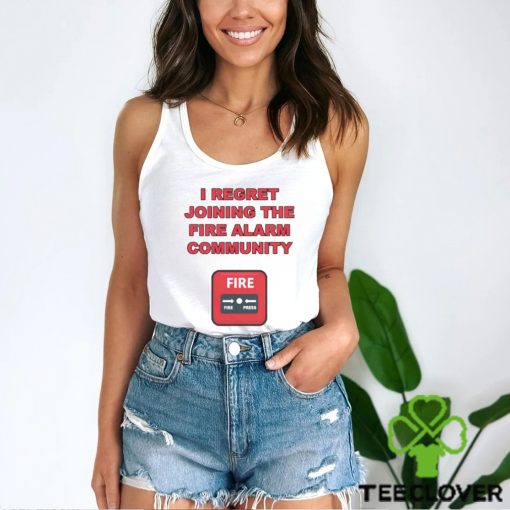 I regret joining the fire alarm community shirt