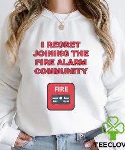 I regret joining the fire alarm community shirt
