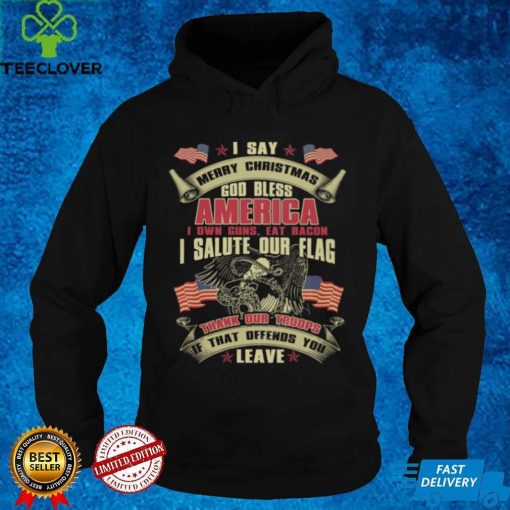 I say Merry Christmas God Bless America Shirt