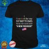 I searched for my symptoms turns out just need a new president hoodie, sweater, longsleeve, shirt v-neck, t-shirt