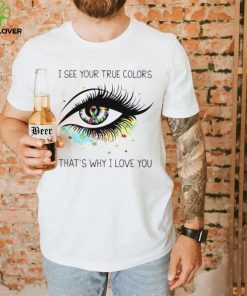 I see your true colors that’s why I love you T Shirt