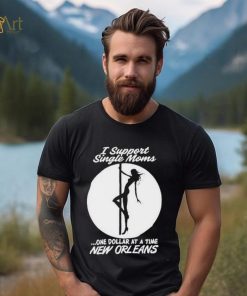 I support single moms one dollar at a time new orleans shirt
