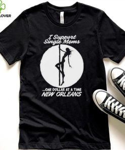 I support single moms one dollar at a time new orleans shirt 2 I support single moms one dollar at a time new orleans shirt