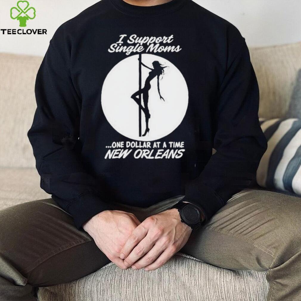 I support single moms one dollar at a time new orleans shirt I support single moms one dollar at a time new orleans shirt