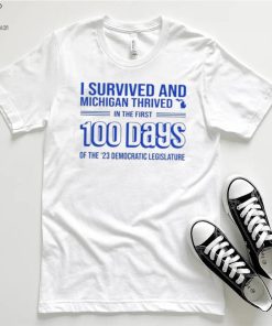 I survived and Michigan thrived in the first 100 days of the 23 democratic legislature 2023 shirt 1 I survived and Michigan thrived in the first 100 days of the 23 democratic legislature 2023 shirt