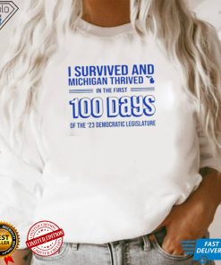 I survived and Michigan thrived in the first 100 days of the 23 democratic legislature 2023 shirt 3 I survived and Michigan thrived in the first 100 days of the 23 democratic legislature 2023 shirt