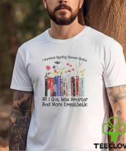 I survived reading banned books all I got was smarter and more empathetic shirt