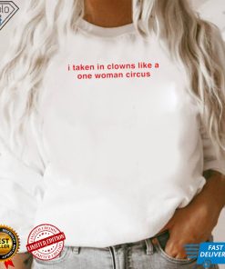 I take in clowns like a one woman circus 2023 shirt