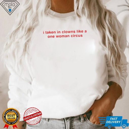 I take in clowns like a one woman circus 2023 shirt