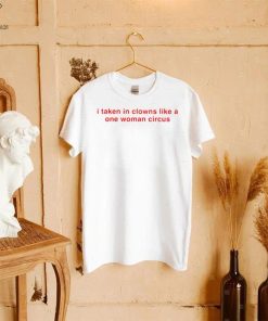 I take in clowns like a one woman circus 2023 shirt