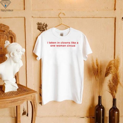 I take in clowns like a one woman circus 2023 shirt