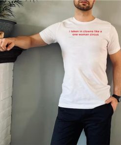 I take in clowns like a one woman circus 2023 shirt