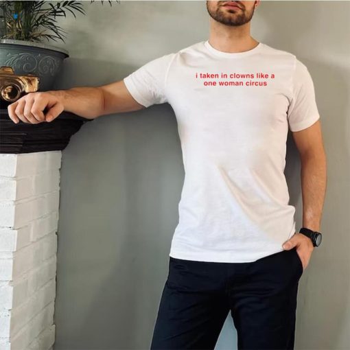 I take in clowns like a one woman circus 2023 shirt