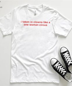 I take in clowns like a one woman circus 2023 shirt