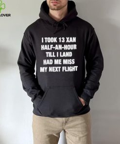I took 13 xan half an hour till I land had me miss my next flight T Shirt 3 I took 13 xan half an hour till I land had me miss my next flight T Shirt