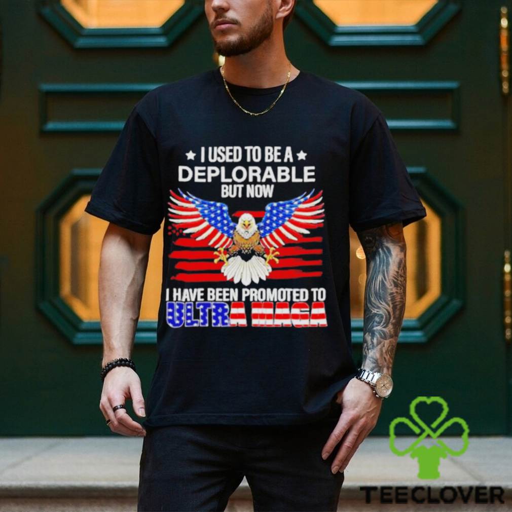 I used to be a deplorable but now I have been promoted to Ultra Maga shirt I used to be a deplorable but now I have been promoted to Ultra Maga shirt